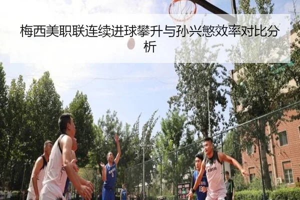 梅西美职联连续进球攀升与孙兴慜效率对比分析